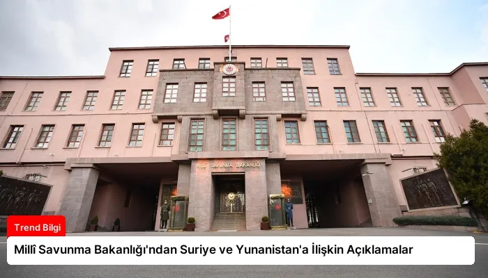 Millî Savunma Bakanlığı’ndan Suriye ve Yunanistan’a İlişkin Açıklamalar