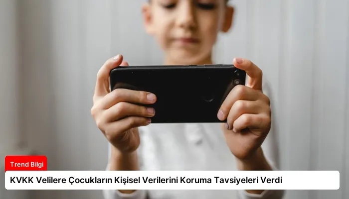 KVKK Velilere Çocukların Kişisel Verilerini Koruma Tavsiyeleri Verdi