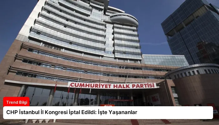 CHP İstanbul İl Kongresi İptal Edildi: İşte Yaşananlar