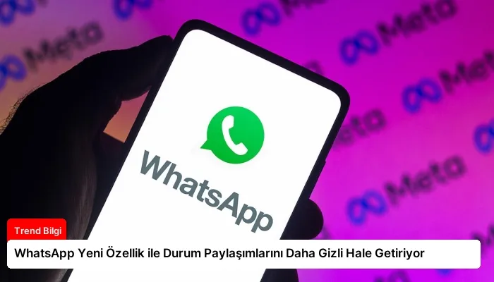 WhatsApp Yeni Özellik ile Durum Paylaşımlarını Daha Gizli Hale Getiriyor