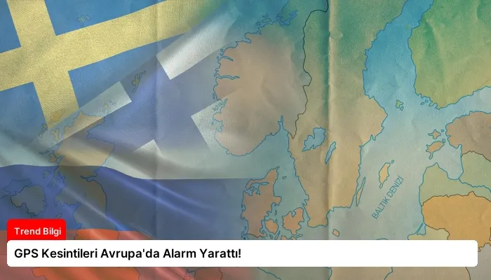 GPS Kesintileri Avrupa’da Alarm Yarattı!