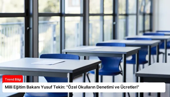 Milli Eğitim Bakanı Yusuf Tekin: “Özel Okulların Denetimi ve Ücretleri”
