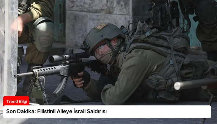 Son Dakika: Filistinli Aileye İsrail Saldırısı