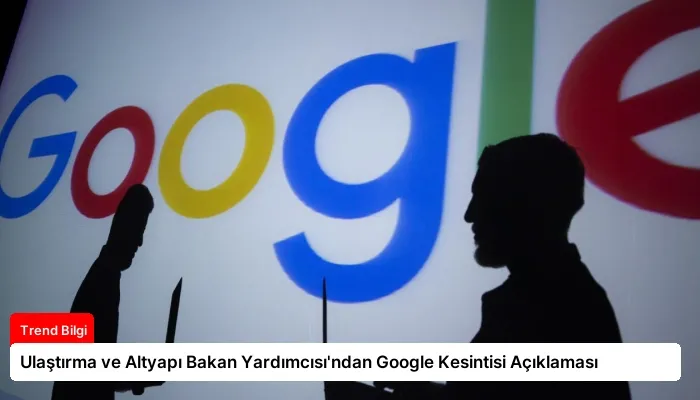 Ulaştırma ve Altyapı Bakan Yardımcısı’ndan Google Kesintisi Açıklaması