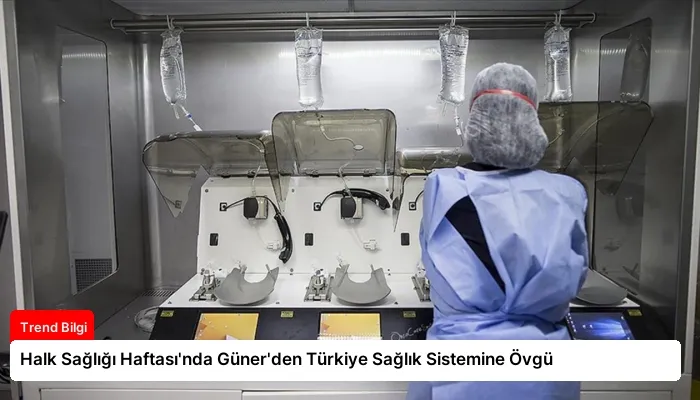 Halk Sağlığı Haftası’nda Güner’den Türkiye Sağlık Sistemine Övgü