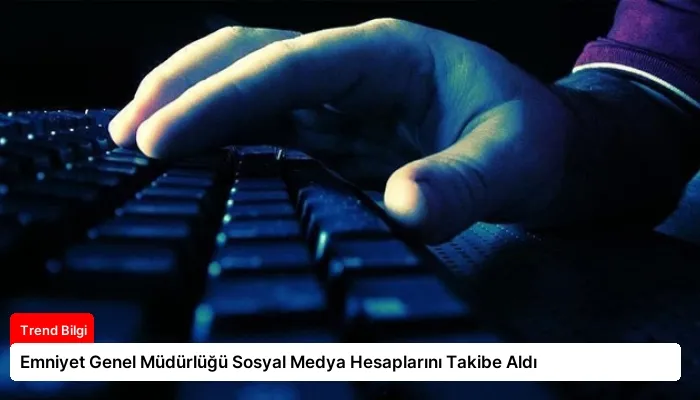 Emniyet Genel Müdürlüğü Sosyal Medya Hesaplarını Takibe Aldı