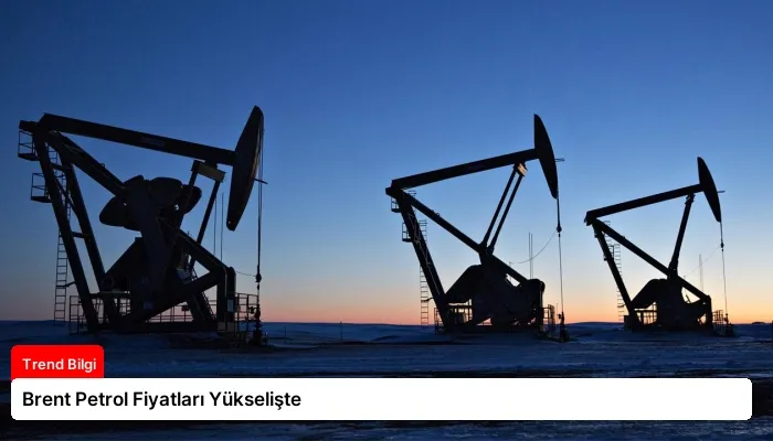 Brent Petrol Fiyatları Yükselişte