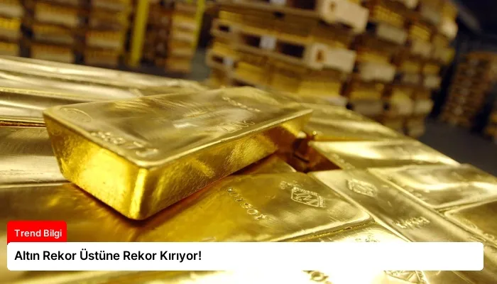 Altın Rekor Üstüne Rekor Kırıyor!