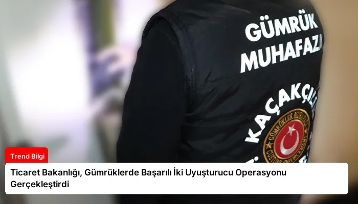 Ticaret Bakanlığı, Gümrüklerde Başarılı İki Uyuşturucu Operasyonu Gerçekleştirdi