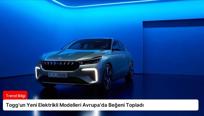 Togg’un Yeni Elektrikli Modelleri Avrupa’da Beğeni Topladı