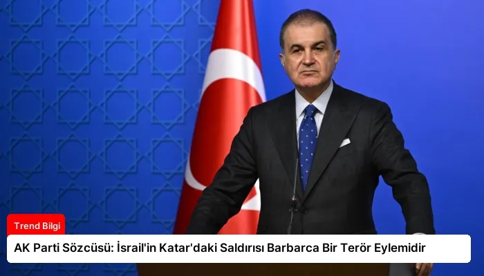 AK Parti Sözcüsü: İsrail’in Katar’daki Saldırısı Barbarca Bir Terör Eylemidir