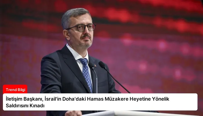 İletişim Başkanı, İsrail’in Doha’daki Hamas Müzakere Heyetine Yönelik Saldırısını Kınadı