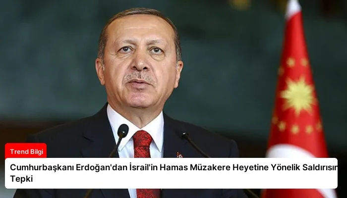 Cumhurbaşkanı Erdoğan’dan İsrail’in Hamas Müzakere Heyetine Yönelik Saldırısına Tepki