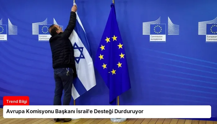 Avrupa Komisyonu Başkanı İsrail’e Desteği Durduruyor