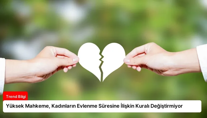 Yüksek Mahkeme, Kadınların Evlenme Süresine İlişkin Kuralı Değiştirmiyor