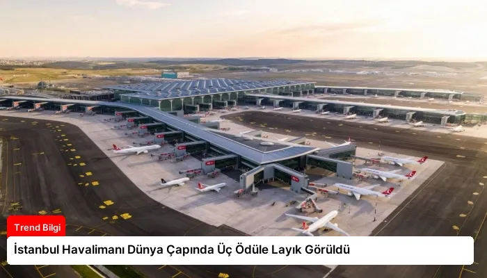 İstanbul Havalimanı Dünya Çapında Üç Ödüle Layık Görüldü