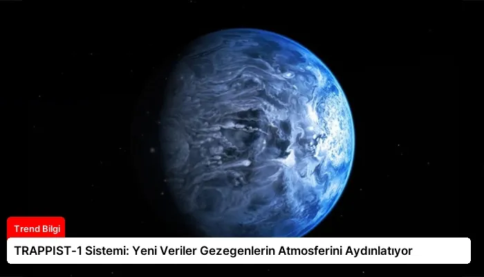 TRAPPIST-1 Sistemi: Yeni Veriler Gezegenlerin Atmosferini Aydınlatıyor