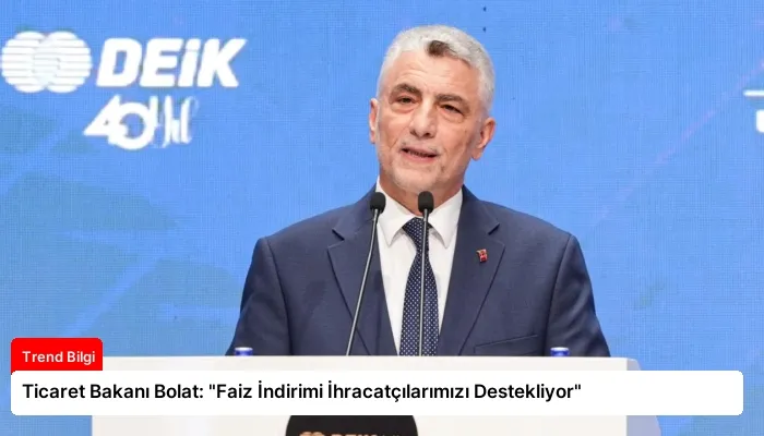 Ticaret Bakanı Bolat: “Faiz İndirimi İhracatçılarımızı Destekliyor”