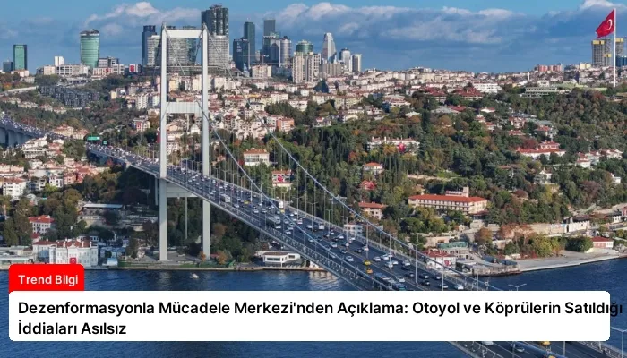 Dezenformasyonla Mücadele Merkezi’nden Açıklama: Otoyol ve Köprülerin Satıldığı İddiaları Asılsız
