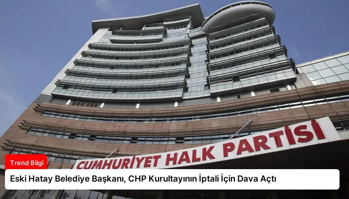Eski Hatay Belediye Başkanı, CHP Kurultayının İptali İçin Dava Açtı