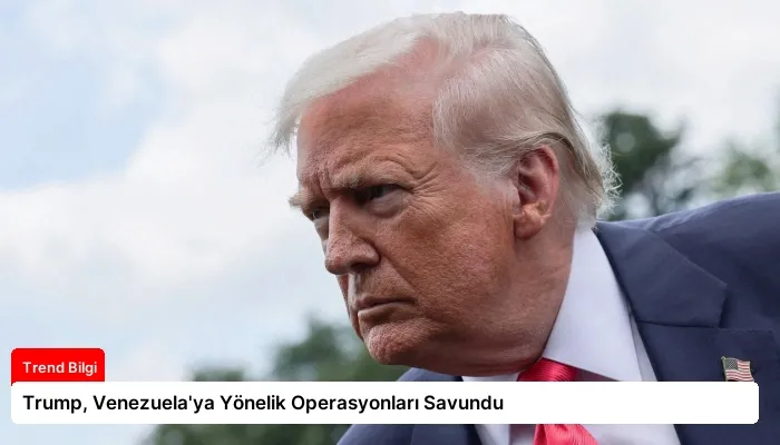 Trump, Venezuela’ya Yönelik Operasyonları Savundu