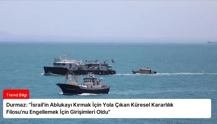 Durmaz: “İsrail’in Ablukayı Kırmak İçin Yola Çıkan Küresel Kararlılık Filosu’nu Engellemek İçin Girişimleri Oldu”