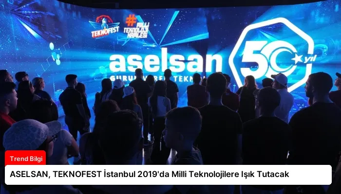 ASELSAN, TEKNOFEST İstanbul 2019’da Milli Teknolojilere Işık Tutacak