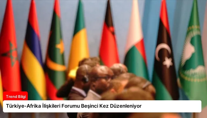 Türkiye-Afrika İlişkileri Forumu Beşinci Kez Düzenleniyor
