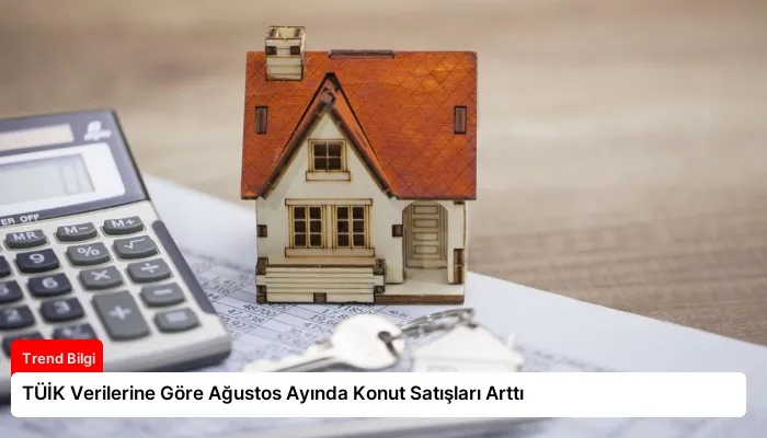 TÜİK Verilerine Göre Ağustos Ayında Konut Satışları Arttı
