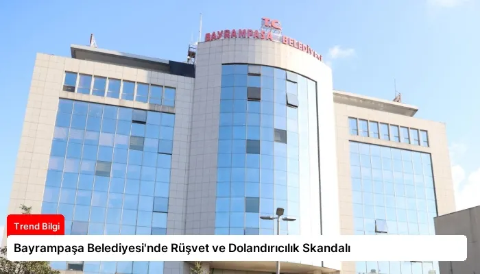 Bayrampaşa Belediyesi’nde Rüşvet ve Dolandırıcılık Skandalı