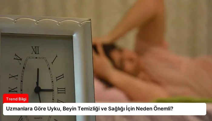 Uzmanlara Göre Uyku, Beyin Temizliği ve Sağlığı İçin Neden Önemli?