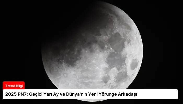 2025 PN7: Geçici Yarı Ay ve Dünya’nın Yeni Yörünge Arkadaşı