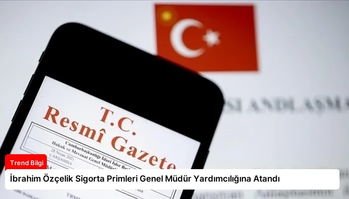 İbrahim Özçelik Sigorta Primleri Genel Müdür Yardımcılığına Atandı