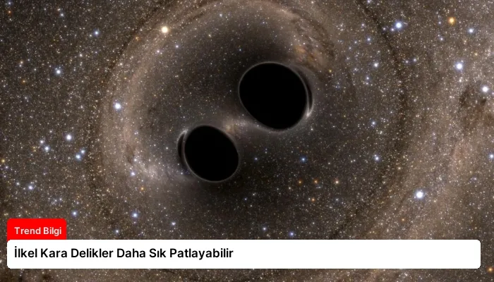 İlkel Kara Delikler Daha Sık Patlayabilir