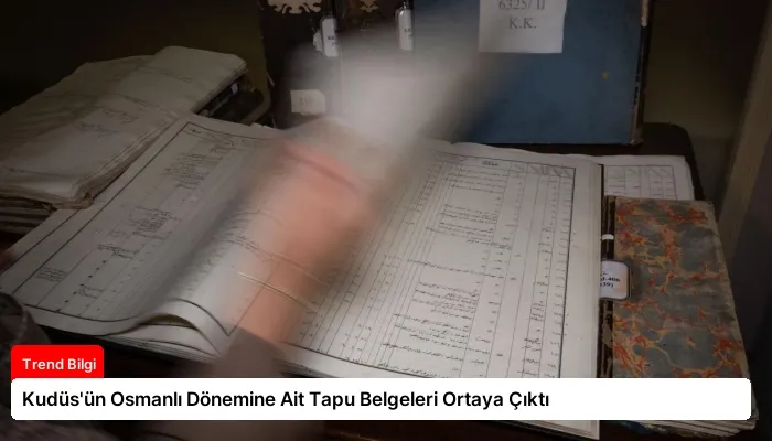 Kudüs’ün Osmanlı Dönemine Ait Tapu Belgeleri Ortaya Çıktı