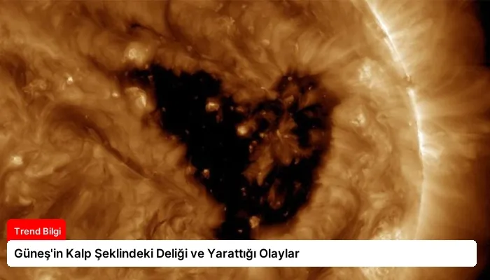 Güneş’in Kalp Şeklindeki Deliği ve Yarattığı Olaylar
