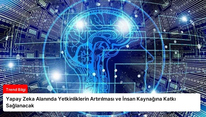 Yapay Zeka Alanında Yetkinliklerin Artırılması ve İnsan Kaynağına Katkı Sağlanacak