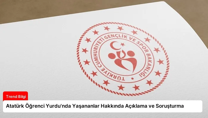 Atatürk Öğrenci Yurdu’nda Yaşananlar Hakkında Açıklama ve Soruşturma