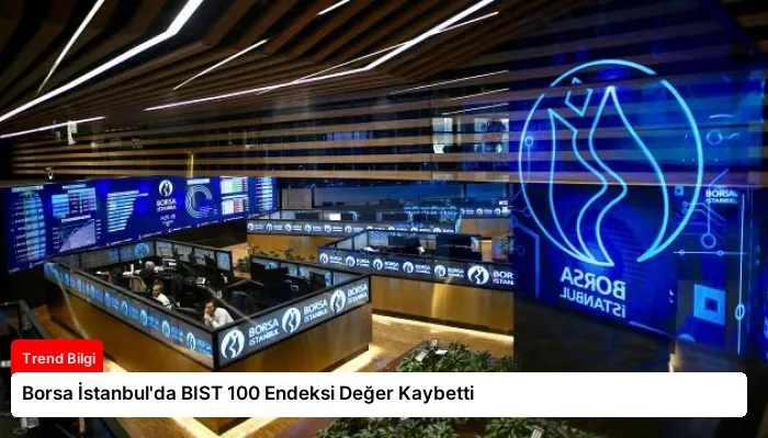 Borsa İstanbul’da BIST 100 Endeksi Değer Kaybetti