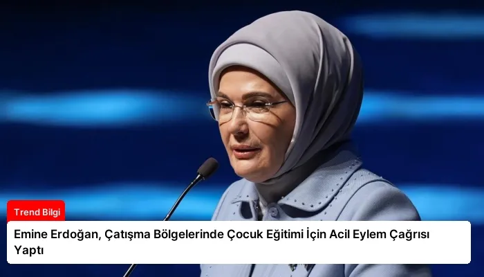 Emine Erdoğan, Çatışma Bölgelerinde Çocuk Eğitimi İçin Acil Eylem Çağrısı Yaptı