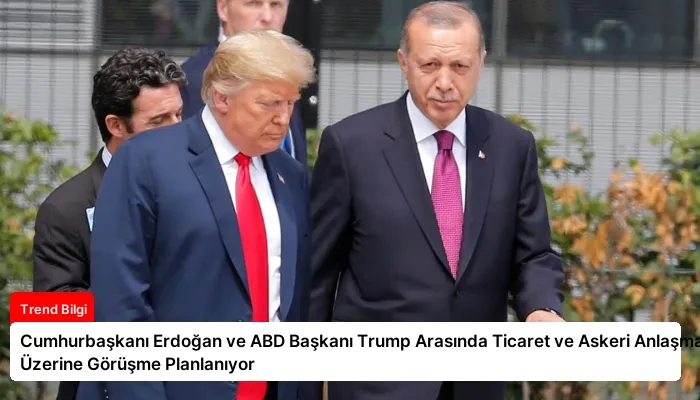 Cumhurbaşkanı Erdoğan ve ABD Başkanı Trump Arasında Ticaret ve Askeri Anlaşmalar Üzerine Görüşme Planlanıyor