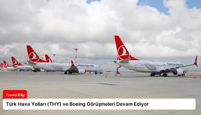 Türk Hava Yolları (THY) ve Boeing Görüşmeleri Devam Ediyor