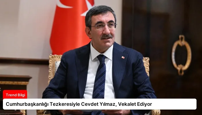 Cumhurbaşkanlığı Tezkeresiyle Cevdet Yılmaz, Vekalet Ediyor