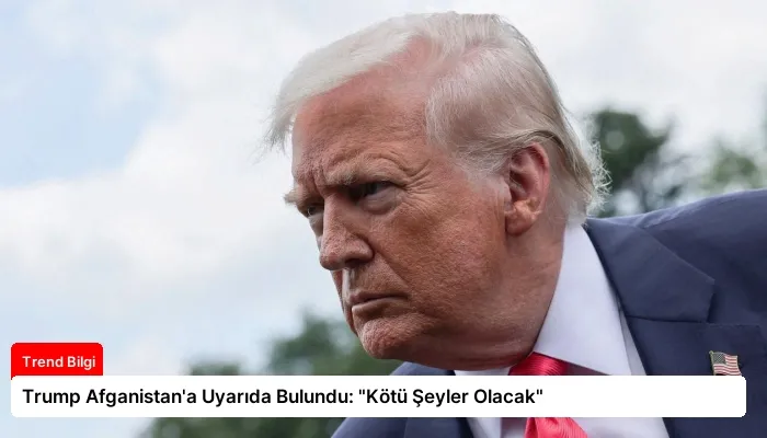 Trump Afganistan’a Uyarıda Bulundu: “Kötü Şeyler Olacak”