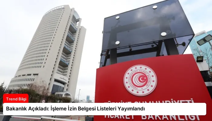 Bakanlık Açıkladı: İşleme İzin Belgesi Listeleri Yayımlandı