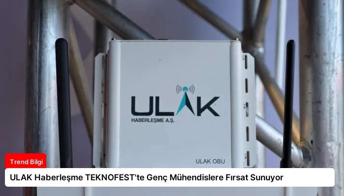 ULAK Haberleşme TEKNOFEST’te Genç Mühendislere Fırsat Sunuyor