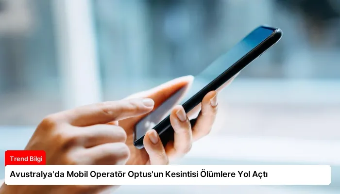 Avustralya’da Mobil Operatör Optus’un Kesintisi Ölümlere Yol Açtı