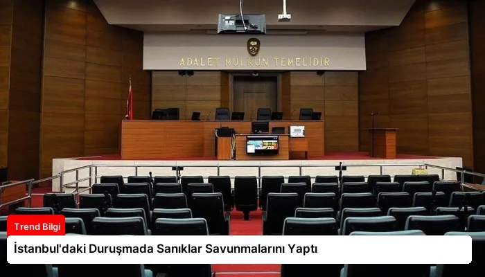 İstanbul’daki Duruşmada Sanıklar Savunmalarını Yaptı