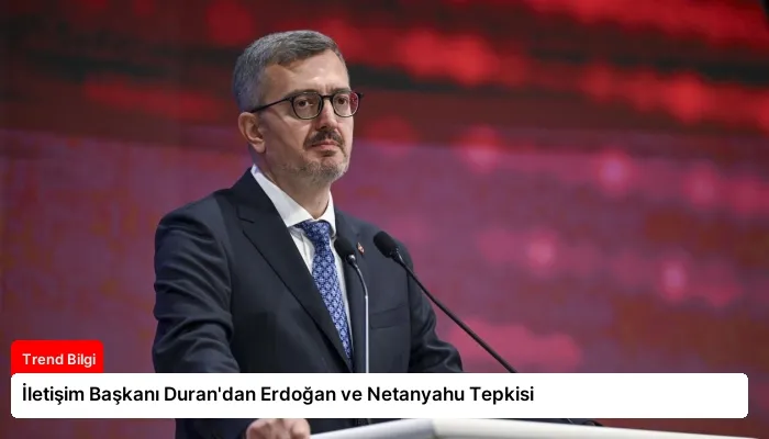 İletişim Başkanı Duran’dan Erdoğan ve Netanyahu Tepkisi