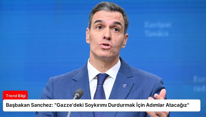 Başbakan Sanchez: “Gazze’deki Soykırımı Durdurmak İçin Adımlar Atacağız”